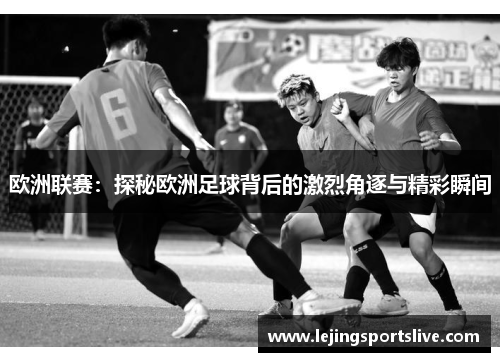 欧洲联赛：探秘欧洲足球背后的激烈角逐与精彩瞬间