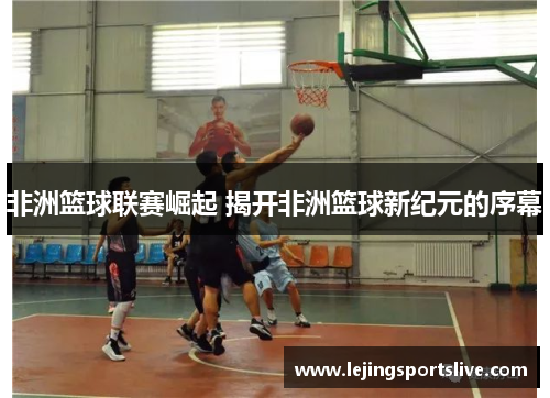 非洲篮球联赛崛起 揭开非洲篮球新纪元的序幕