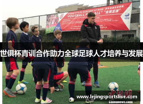 世俱杯青训合作助力全球足球人才培养与发展
