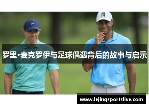 罗里·麦克罗伊与足球偶遇背后的故事与启示