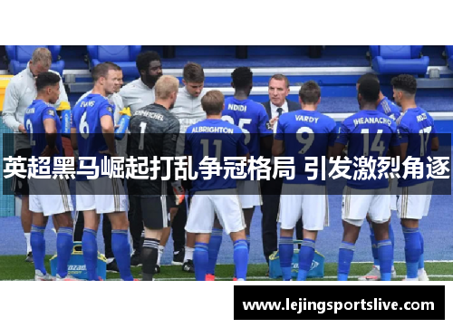 英超黑马崛起打乱争冠格局 引发激烈角逐