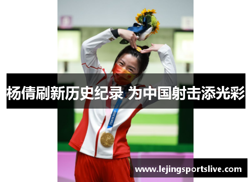 杨倩刷新历史纪录 为中国射击添光彩