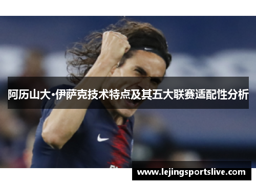 阿历山大·伊萨克技术特点及其五大联赛适配性分析