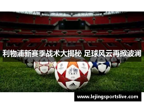 利物浦新赛季战术大揭秘 足球风云再掀波澜