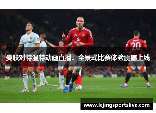 曼联对特温特动画直播：全景式比赛体验震撼上线