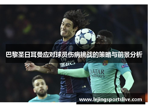 巴黎圣日耳曼应对球员伤病挑战的策略与前景分析