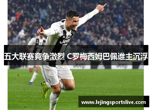 五大联赛竞争激烈 C罗梅西姆巴佩谁主沉浮