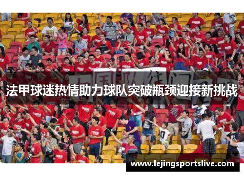 法甲球迷热情助力球队突破瓶颈迎接新挑战