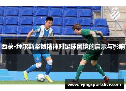 西蒙·拜尔斯坚韧精神对足球困境的启示与影响